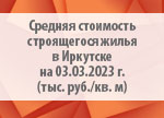 Средняя стоимость строящегося жилья в Иркутске на 03.03.2023 г. (тыс. руб./кв. м)